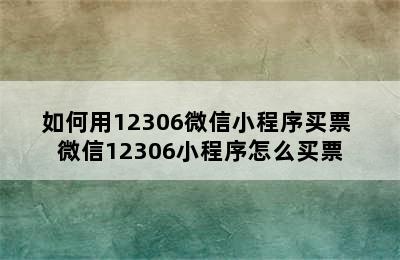 如何用12306微信小程序买票 微信12306小程序怎么买票